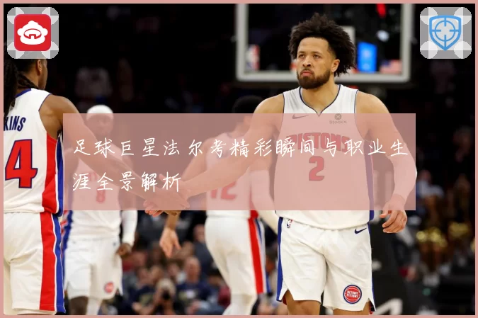 足球巨星法尔考精彩瞬间与职业生涯全景解析