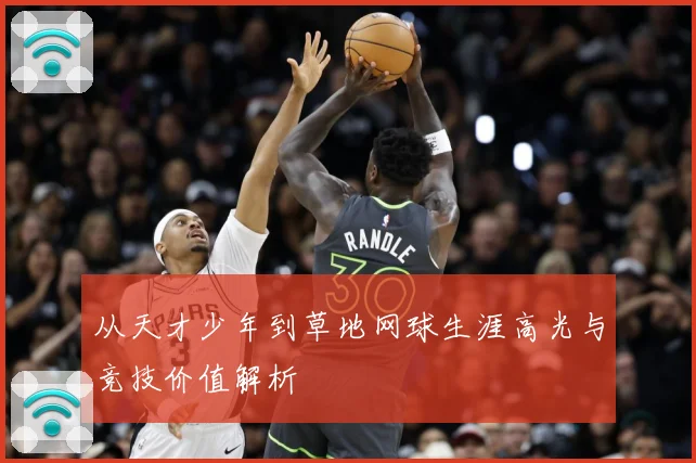 从天才少年到草地网球生涯高光与竞技价值解析