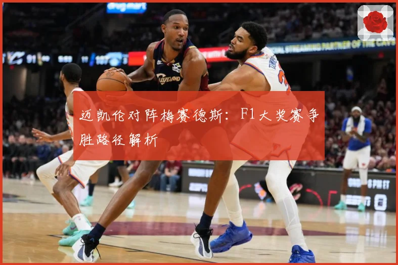 迈凯伦对阵梅赛德斯：F1大奖赛争胜路径解析