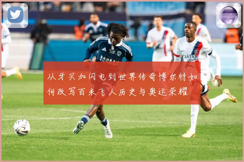 从牙买加闪电到世界传奇博尔特如何改写百米飞人历史与奥运荣耀