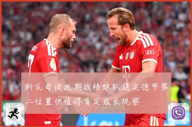 科瓦奇谈近期战绩球队稳定德甲第二位置仍值得肯定成长观察
