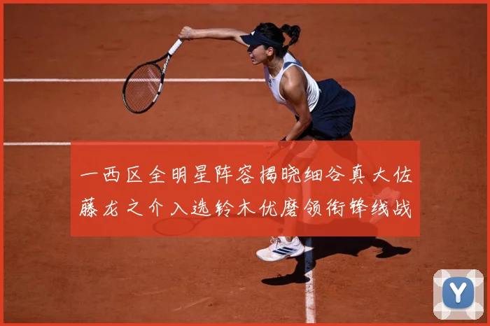 一西区全明星阵容揭晓细谷真大佐藤龙之介入选铃木优磨领衔锋线战术观察