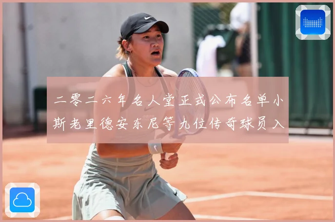 二零二六年名人堂正式公布名单小斯老里德安东尼等九位传奇球员入赛场复盘