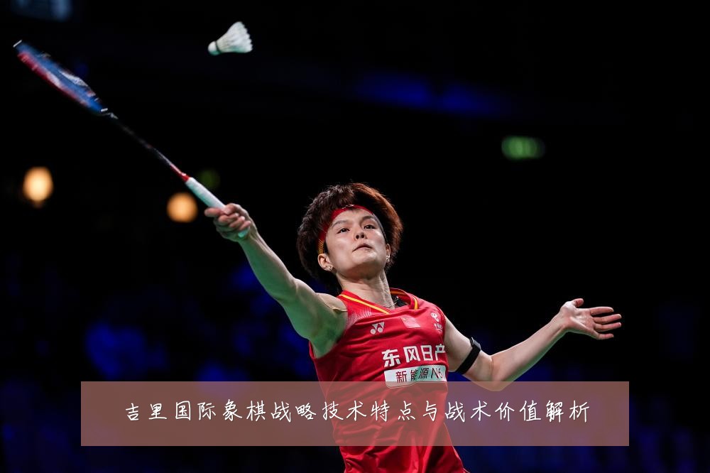 吉里国际象棋战略技术特点与战术价值解析