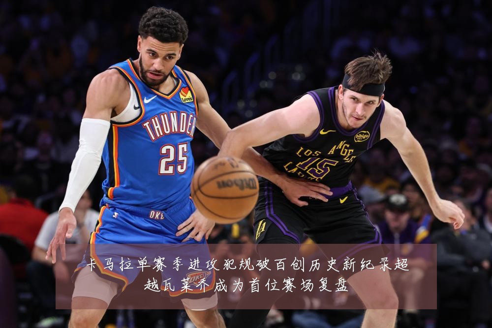 卡马拉单赛季进攻犯规破百创历史新纪录超越瓦莱乔成为首位赛场复盘