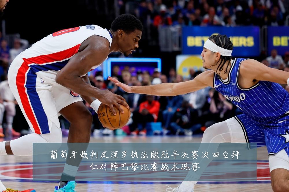 葡萄牙裁判皮涅罗执法欧冠半决赛次回合拜仁对阵巴黎比赛战术观察