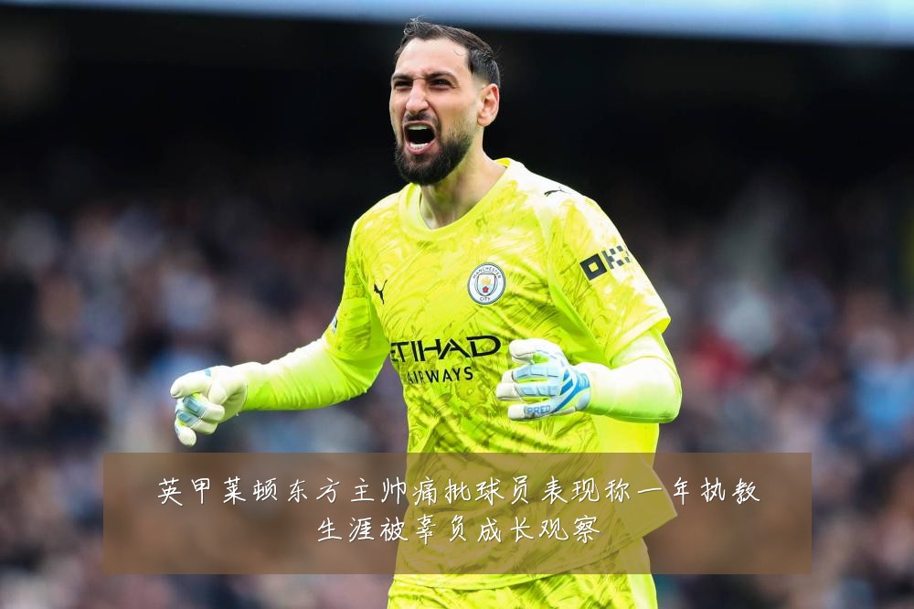 英甲莱顿东方主帅痛批球员表现称一年执教生涯被辜负成长观察